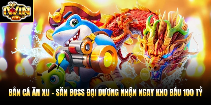 Bắn Cá Ăn Xu - Săn Boss Đại Dương Nhận Ngay Kho Báu 100 Tỷ 1 ban ca an xu san boss dai duong nhan ngay kho bau 100 ty