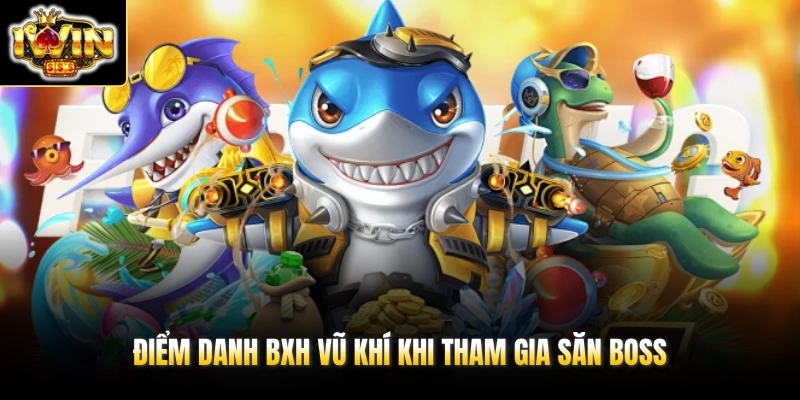 Bắn Cá Ăn Xu - Săn Boss Đại Dương Nhận Ngay Kho Báu 100 Tỷ 3 Điểm danh BXH vũ khí khi tham gia săn boss