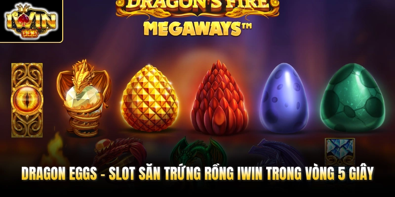 Dragon Eggs - Slot Săn Trứng Rồng IWIN Trong Vòng 5 Giây 1 dragon eggs slot san trung rong iwin trong vong 5 giay