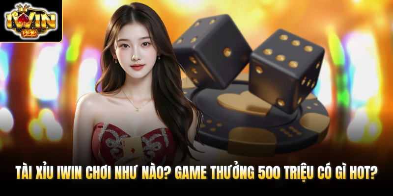 Tài Xỉu IWIN Chơi Như Nào? Game Thưởng 500 Triệu Có Gì Hot? 1 Tài Xỉu IWIN Chơi Như Nào? Game Thưởng 500 Triệu Có Gì Hot?